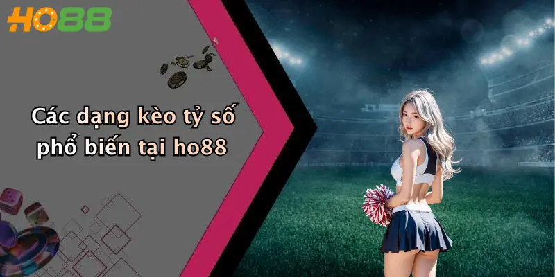 Các dạng kèo tỷ số phổ biến tại ho88