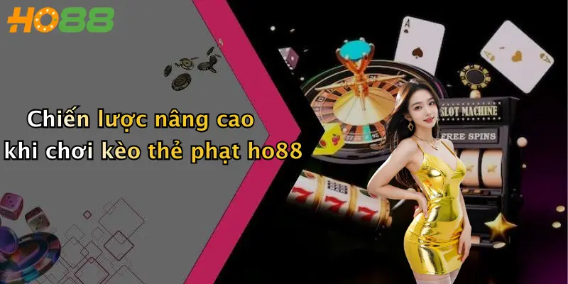 Chiến lược nâng cao khi chơi kèo thẻ phạt ho88