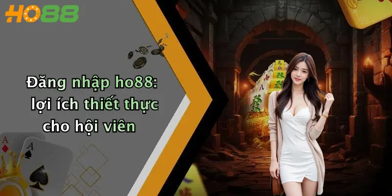 Đăng nhập ho88: lợi ích thiết thực cho hội viên