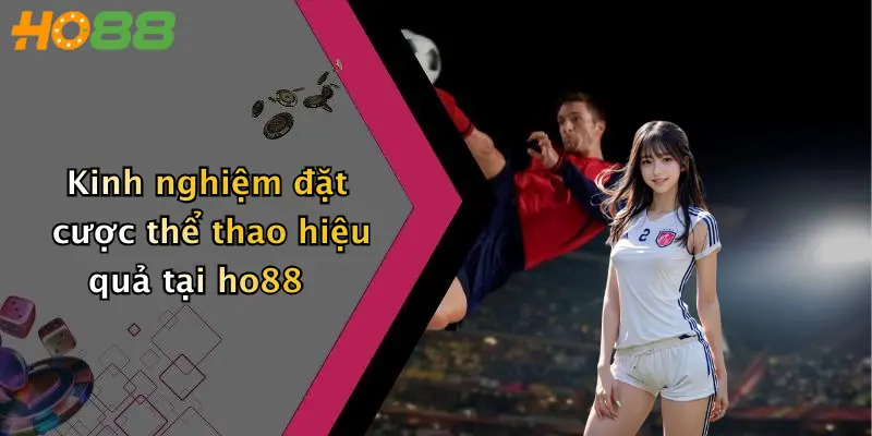 Kinh nghiệm đặt cược thể thao hiệu quả tại ho88