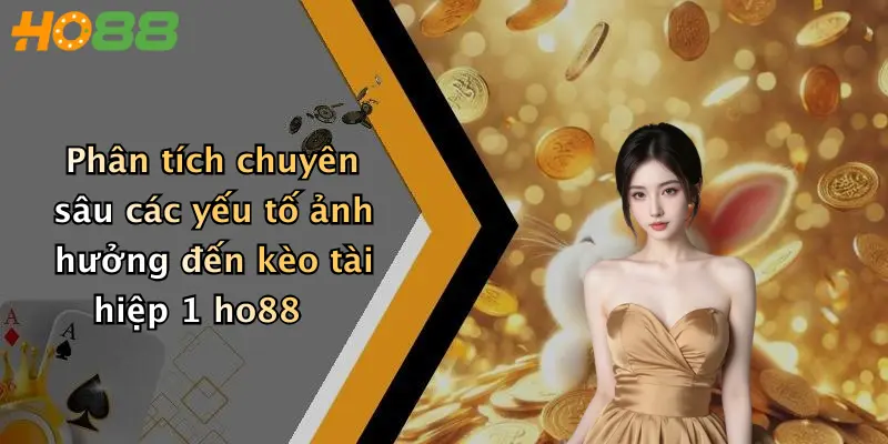 Phân tích chuyên sâu các yếu tố ảnh hưởng đến kèo tài hiệp 1 ho88