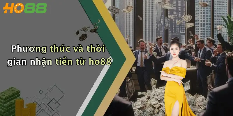 Phương thức và thời gian nhận tiền từ ho88
