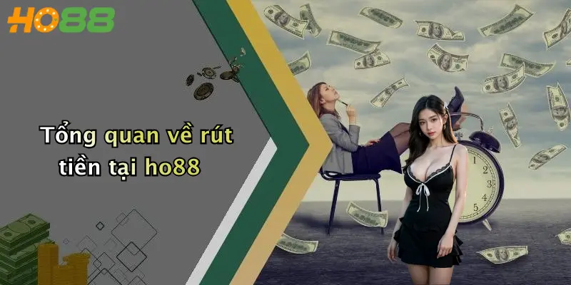 Tổng quan về rút tiền tại ho88
