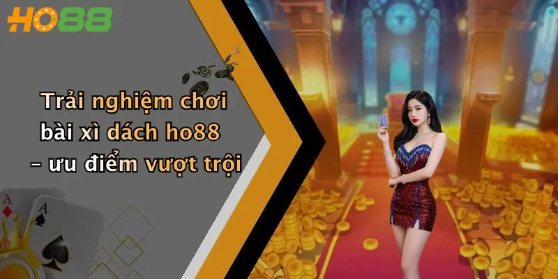 Trải nghiệm chơi bài xì dách ho88 – ưu điểm vượt trội