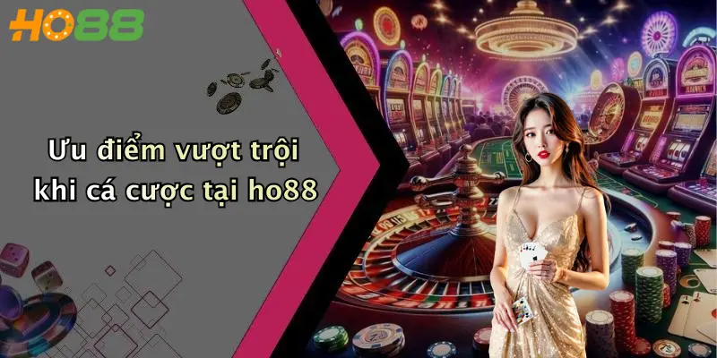 Ưu điểm vượt trội khi cá cược tại ho88